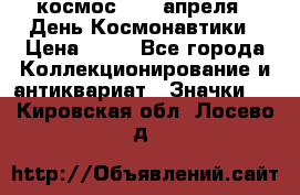 1.1) космос : 12 апреля - День Космонавтики › Цена ­ 49 - Все города Коллекционирование и антиквариат » Значки   . Кировская обл.,Лосево д.